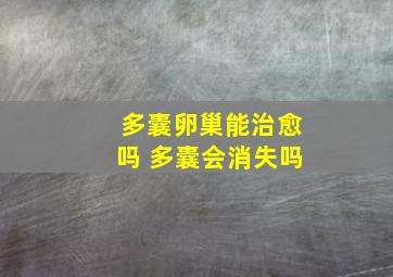 多囊卵巢能治愈吗 多囊会消失吗